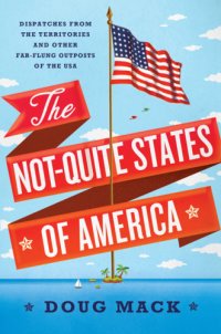 cover of the book The Not-Quite States of America: dispatches from the territories and other far-flung outposts of the USA