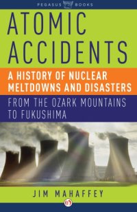 cover of the book Atomic accidents: a history of nuclear meltdowns and disasters: from the Ozark Mountains to Fukushima