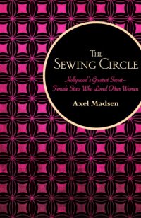 cover of the book The sewing circle: Hollywood's greatest secret: female stars who loved other women