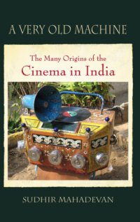 cover of the book A very old machine: the many origins of the cinema in India, 1840-1930