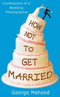 cover of the book How Not to Get Married: Confessions of a Wedding Photographer