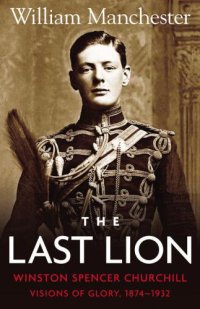 cover of the book The last lion, Winston Spencer Churchill. Volume 1, Visions of glory, 1874-1932