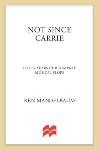 cover of the book Not Since Carrie: Forty Years of Broadway Musical Flops