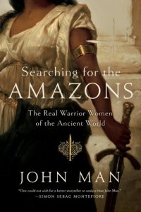 cover of the book Searching for the Amazons: the real warrior women of the ancient world