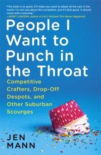 cover of the book People I want to punch in the throat: competitive crafters, drop-off despots, and other suburban scourges