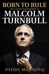 cover of the book Born to rule: the unauthorised biography of Malcolm Turnbull