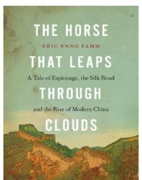 cover of the book The Horse that Leaps Through Clouds: a Tale of Espionage, the Silk Road, and the Rise of Modern China