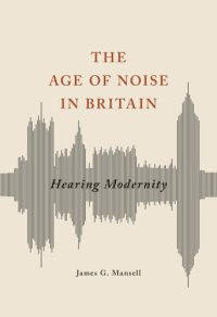 cover of the book The age of noise in Britain: hearing modernity