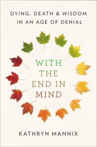 cover of the book With the End in Mind: Dying, Death, and Wisdom in an Age of Denial