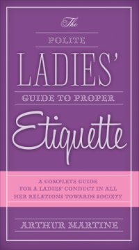 cover of the book The polite ladies' guide to proper etiquette: a complete guide for a lady's conduct in all her relations towards society