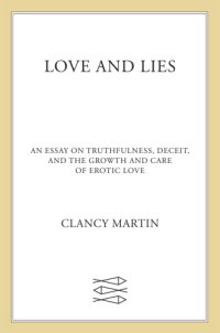 cover of the book Love and lies: an essay on truthfulness, deceit, and the growth and care of erotic love