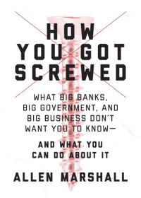 cover of the book How you got screwed: what big banks, big government, and big business don't want you to know-- and what you can do about it