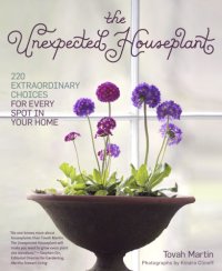 cover of the book The Unexpected Houseplant: 220 Extraordinary Choices for Every Spot in Your Home