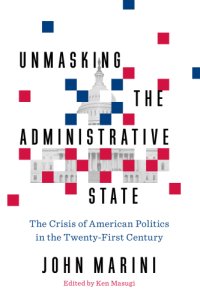 cover of the book Unmasking the administrative state: the crisis of American politics in the twenty-first century