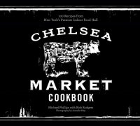 cover of the book Chelsea Market cookbook: 100 recipes from New York's premier indoor food hall