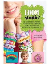 cover of the book Loom magic!: 25 awesome, never-before-seen designs for an amazing rainbow of projects