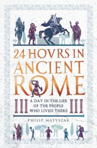 cover of the book 24 Hours in Ancient Rome: A Day in the Life of the People Who Lived There