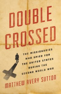 cover of the book Double Crossed: The Missionaries Who Spied for the United States During the Second World War