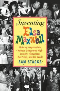 cover of the book Inventing Elsa Maxwell: How an Irrepressible Nobody Conquered High Society, Hollywood, the Press, and the World