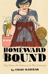 cover of the book Homeward Bound: Why Women Are Embracing the New Domesticity