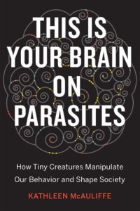 cover of the book This is your brain on parasites: how tiny creatures manipulate our behavior and shape society