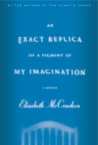 cover of the book An exact replica of a figment of my imagination: a memoir