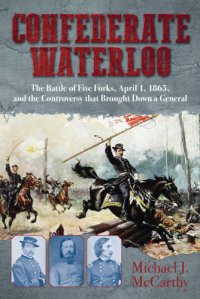 cover of the book Confederate Waterloo: the Battle of Five Forks, April 1, 1865, and the controversy that brought down a general