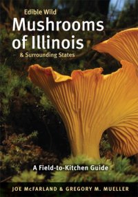 cover of the book Edible wild mushrooms of Illinois & surrounding states: a field-to-kitchen guide