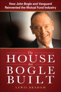 cover of the book The house that Bogle built: how John Bogle and Vanguard reinvented the mutual fund industry