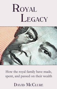 cover of the book Royal legacy: how the royal family have made, spent and passed on their wealth from Queen Victoria to Queen Elizabeth II