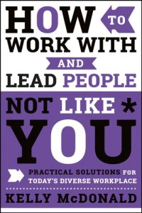 cover of the book How to work with and lead people not like you: practical solutions for today's diverse workplace