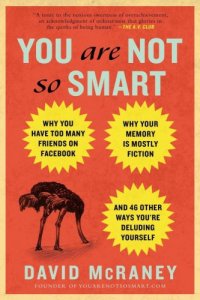 cover of the book You Are Not So Smart: Why You Have Too Many Friends on Facebook, Why Your Memory Is Mostly Fiction, and 46 Other Ways You're Deluding Yourself