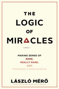 cover of the book Logic of Miracles: Making Sense of Rare, Really Rare, and Impossibly Rare Events