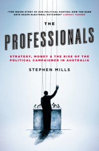 cover of the book The professionals: strategy, money & the rise of the political campaigner in Australia