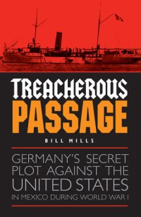 cover of the book Treacherous passage: Germany's secret plot against the United States in Mexico during World War I