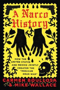 cover of the book A Narco History: How the US and Mexico Jointly Created the ''Mexican Drug War''