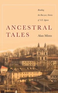 cover of the book Ancestral tales: reading the Buczacz stories of S.Y. Agnon