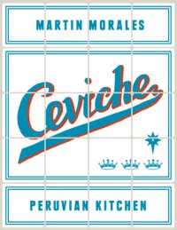 cover of the book Ceviche Peruvian Kitchen: Authentic Recipes for Lomo Saltado, Anticuchos, Tiraditos, Alfajores, and Pisco Cocktails