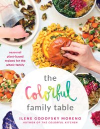 cover of the book The colorful family table: seasonal plant-based recipes for the whole family