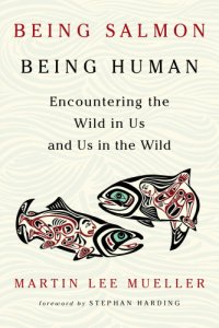 cover of the book Being salmon, being human: encountering the wild in us and us in the wild