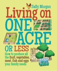 cover of the book Living on one acre or less: how to produce all the fruit, vegetables, meat, fish and eggs your family needs