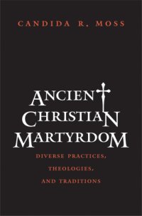 cover of the book Ancient Christian martyrdom: diverse practices, theologies, and traditions