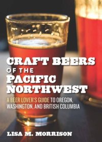 cover of the book Craft beers and breweries of the Pacific Northwest: a beer lover's guide to Oregon, Washington, and British Columbia