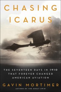 cover of the book Chasing Icarus: the seventeen days in 1910 that forever changed American aviation