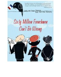 cover of the book Sixty million Frenchmen can't be wrong: why we love France but not the French