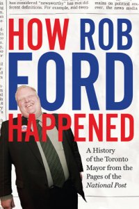 cover of the book How Rob Ford Happened: a history of the Toronto mayor from the pages of the National Post