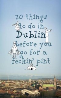 cover of the book 20 Things to Do In Dublin Before You Go For a Feckin' Pint