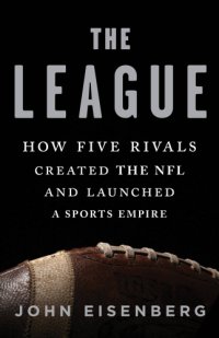 cover of the book The League: how five rivals created the NFL and launched a sports empire