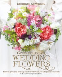 cover of the book Grow your own wedding flowers: how to grow and arrange your own flowers for special occasions