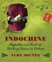 cover of the book Indochine, the collection: baguettes and bánh mì, finding France in Vietnam